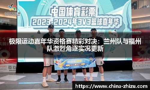 极限运动嘉年华资格赛精彩对决：兰州队与福州队激烈角逐实况更新