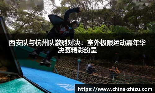 西安队与杭州队激烈对决：室外极限运动嘉年华决赛精彩纷呈