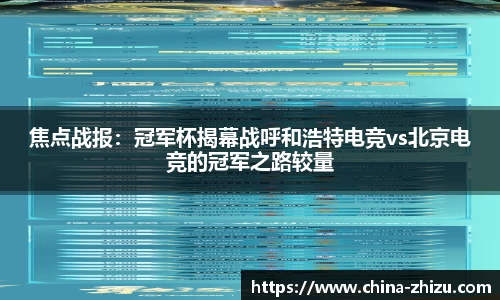 焦点战报：冠军杯揭幕战呼和浩特电竞vs北京电竞的冠军之路较量