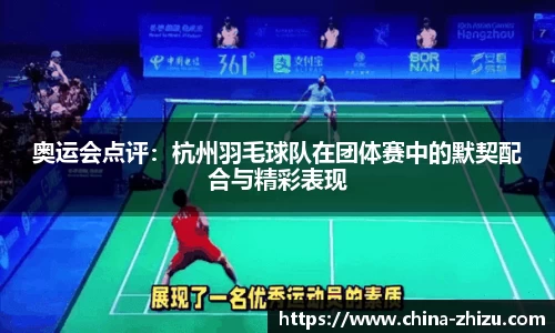 奥运会点评：杭州羽毛球队在团体赛中的默契配合与精彩表现
