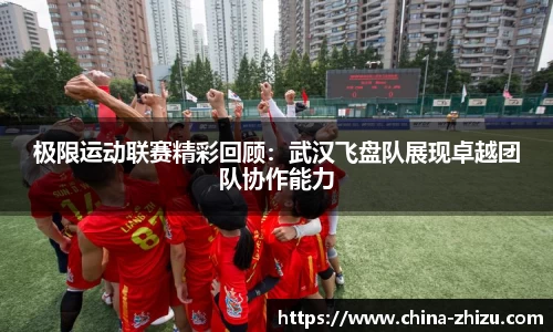 极限运动联赛精彩回顾：武汉飞盘队展现卓越团队协作能力