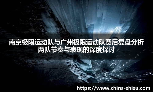 南京极限运动队与广州极限运动队赛后复盘分析两队节奏与表现的深度探讨