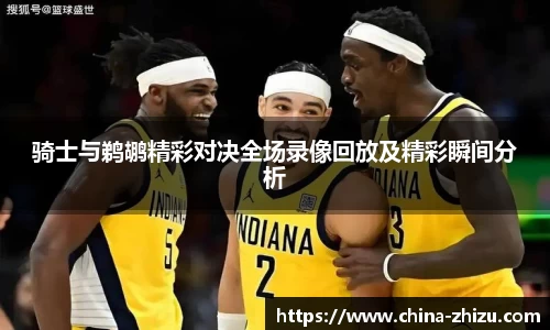 骑士与鹈鹕精彩对决全场录像回放及精彩瞬间分析