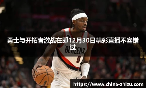 勇士与开拓者激战在即12月30日精彩直播不容错过